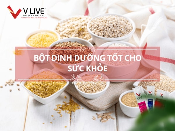 Tại sao nên sử dụng bột dinh dưỡng tốt cho sức khỏe của V Live International?