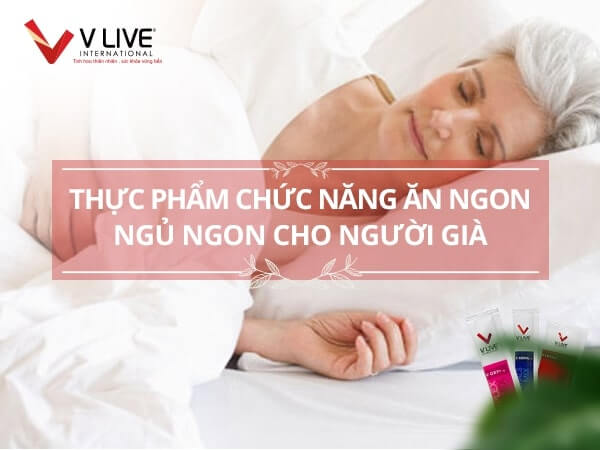 Thực phẩm chức năng ăn ngon ngủ ngon cho người già tốt nhất hiện nay