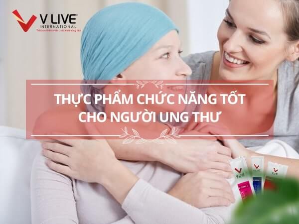 Thực phẩm chức năng cho người ung thư nào tốt nhất hiện nay?