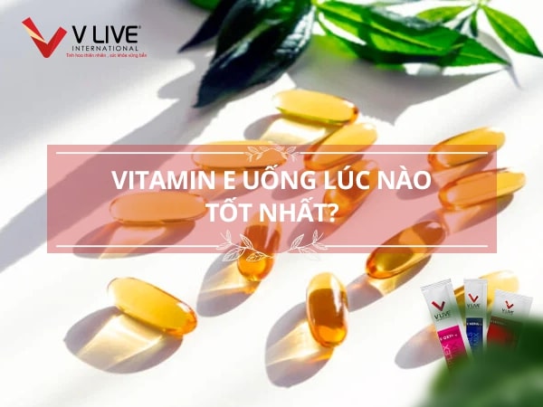 Tìm hiểu vitamin E uống lúc nào tốt nhất?